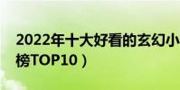 2022年十大好看的玄幻小說(玄幻小說排行榜TOP10)