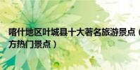 喀什地區葉城縣十大著名旅游景點(葉城縣有哪些好玩的地方熱門景點)