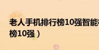 老人手機排行榜10強智能機(老人手機排行榜10強)