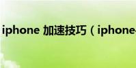 iphone 加速技巧(iphone手機加速的方法)