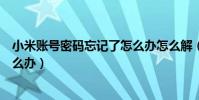 小米賬號密碼忘記了怎么辦怎么解(小米賬號密碼忘記了怎么辦)