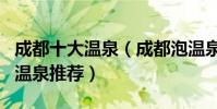 成都十大溫泉(成都泡溫泉的好去處成都著名溫泉推薦)