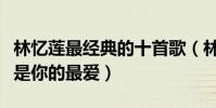 林憶蓮最經典的十首歌(林憶蓮好聽的歌哪首是你的最愛)
