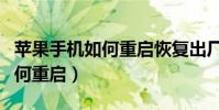 蘋果手機如何重啟恢復出廠設置(蘋果手機如何重啟)