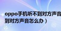 oppo手機聽不到對方聲音怎么辦(手機聽不到對方聲音怎么辦)