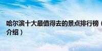 哈爾濱十大最值得去的景點排行榜(哈爾濱必去的旅游景點介紹)