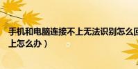 手機和電腦連接不上無法識別怎么回事(手機和電腦連接不上怎么辦)