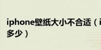 iphone壁紙大小不合適(iPhone壁紙大小是多少)