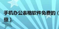 手機辦公表格軟件免費的(手機辦公軟件有哪些)