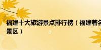 福建十大旅游景點排行榜(福建著名旅游景點福建最有名的景區)