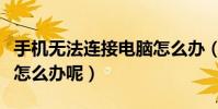 手機無法連接電腦怎么辦(手機無法連接電腦怎么辦呢)