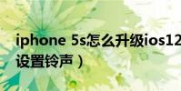 iphone 5s怎么升級ios12(iphone 5s怎么設置鈴聲)