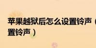 蘋果越獄后怎么設置鈴聲(蘋果4越獄怎么設置鈴聲)