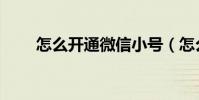 怎么開通微信小號(怎么開通微信)