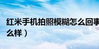 紅米手機拍照模糊怎么回事(紅米手機拍照怎么樣)