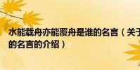 水能載舟亦能覆舟是誰的名言(關于水能載舟亦能覆舟是誰的名言的介紹)