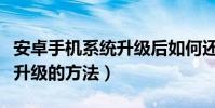 安卓手機系統升級后如何還原(安卓手機系統升級的方法)