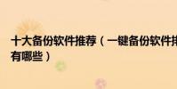 十大備份軟件推薦(一鍵備份軟件排行榜系統備份工具軟件有哪些)