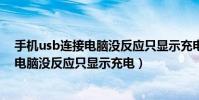 手機usb連接電腦沒反應只顯示充電怎么辦(手機usb連接電腦沒反應只顯示充電)