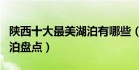 陜西十大最美湖泊有哪些(陜西最值得去的湖泊盤點)