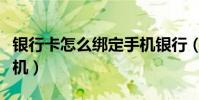銀行卡怎么綁定手機銀行(銀行卡怎么綁定手機)