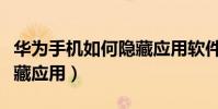 華為手機如何隱藏應用軟件(華為手機如何隱藏應用)
