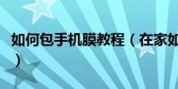如何包手機膜教程(在家如何對手機進行包膜)