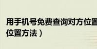 用手機號免費查詢對方位置(免費查對方手機位置方法)