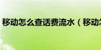 移動怎么查話費流水(移動怎么查話費余額)