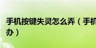 手機按鍵失靈怎么弄(手機按鍵失靈應該怎么辦)