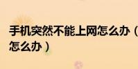 手機突然不能上網怎么辦(手機突然不能上網怎么辦)