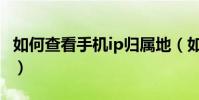 如何查看手機ip歸屬地(如何查看手機ip地址)
