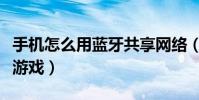 手機怎么用藍牙共享網絡(手機怎么用藍牙傳游戲)