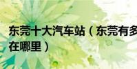 東莞十大汽車站(東莞有多少汽車站具體地址在哪里)