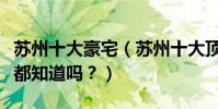 蘇州十大豪宅(蘇州十大頂級別墅這些豪宅你都知道嗎?)