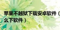 蘋果不越獄下載安卓軟件(蘋果手機不越獄怎么下軟件)