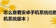 怎么查看安卓手機系統位數(怎么查看安卓手機系統版本)