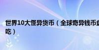 世界10大怪異貨幣(全球奇異錢幣盤點有的奇特貨幣還可以吃)