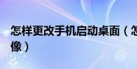 怎樣更改手機啟動桌面(怎樣更改手機QQ頭像)
