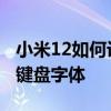 小米12如何設置大字體 小米12手機怎么調大鍵盤字體 