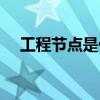 工程節點是什么（工程節點是什么意思）