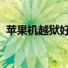 蘋果機越獄好嗎（蘋果iphone越獄好不好）