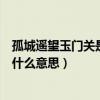 孤城遙望玉門關是什么意思有什么感受（孤城遙望玉門關是什么意思）