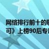 網絡排行前十的歌曲（網絡十大經典歌曲排行榜：《有何不可》上榜90后專屬回憶）