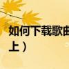 如何下載歌曲到手機上（如何下載歌曲到手機上）