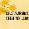 飛兒樂隊歌曲月牙灣視頻（飛兒樂團F.I.R經典歌曲top10：《月牙灣》上榜第二好聽到懷孕）
