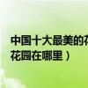 中國十大最美的花園（中國有哪些著名的花園中國最美私家花園在哪里）