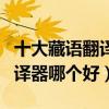 十大藏語翻譯器（藏文翻譯器推薦藏語在線翻譯器哪個好）