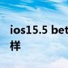 ios15.5 beta2信號怎樣 iOS15.6Beta5怎么樣 