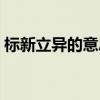 標新立異的意思是（標新立異的意思是什么）
